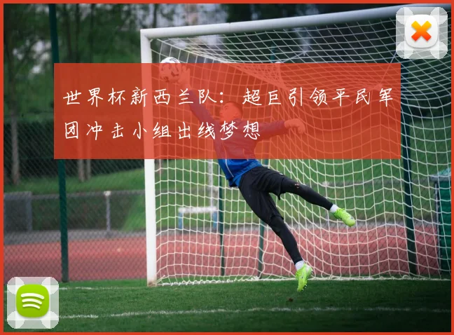 世界杯新西兰队：超巨引领平民军团冲击小组出线梦想