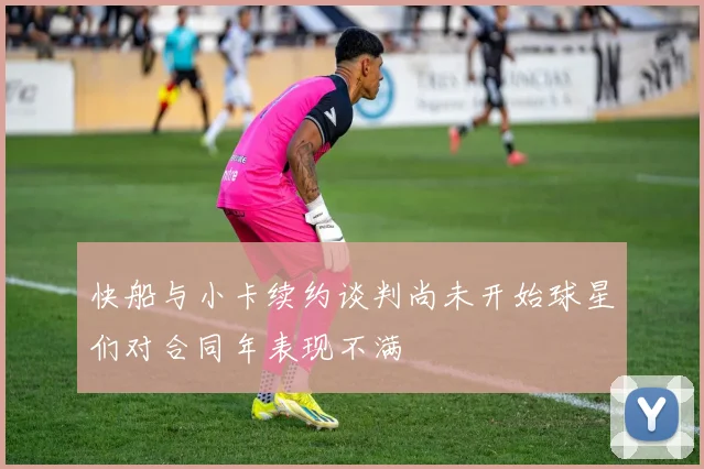 快船与小卡续约谈判尚未开始球星们对合同年表现不满