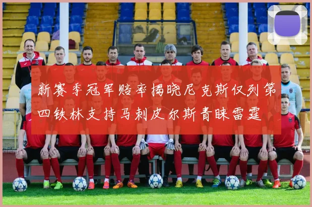 新赛季冠军赔率揭晓尼克斯仅列第四铁林支持马刺皮尔斯青睐雷霆