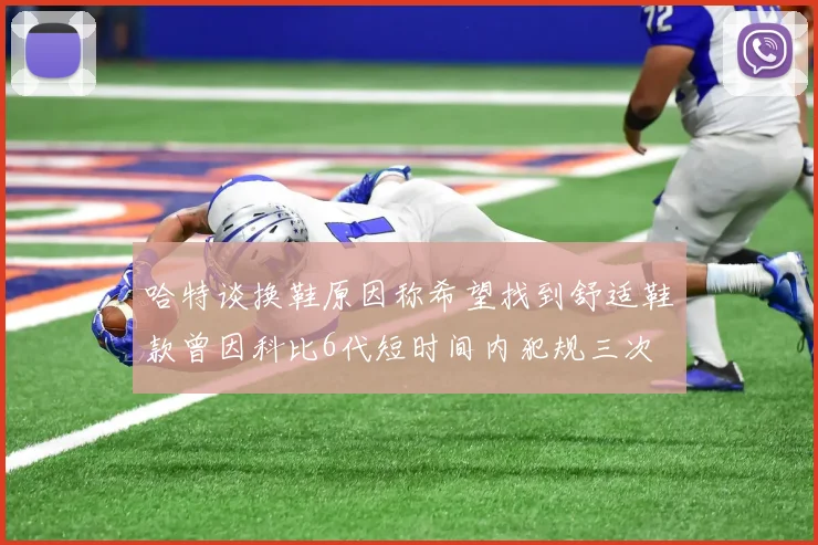 哈特谈换鞋原因称希望找到舒适鞋款曾因科比6代短时间内犯规三次